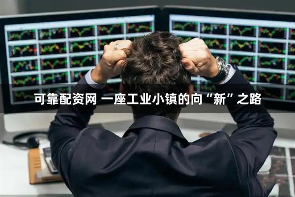 可靠配资网 一座工业小镇的向“新”之路