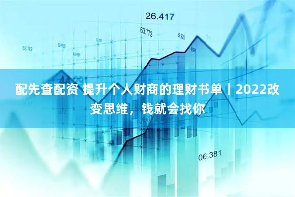 配先查配资 提升个人财商的理财书单丨2022改变思维，钱就会找你