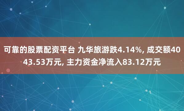 可靠的股票配资平台 九华旅游跌4.14%, 成交额4043.53万元, 主力资金净流入83.12万元