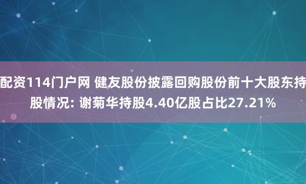 配资114门户网 健友股份披露回购股份前十大股东持股情况: 谢菊华持股4.40亿股占比27.21%