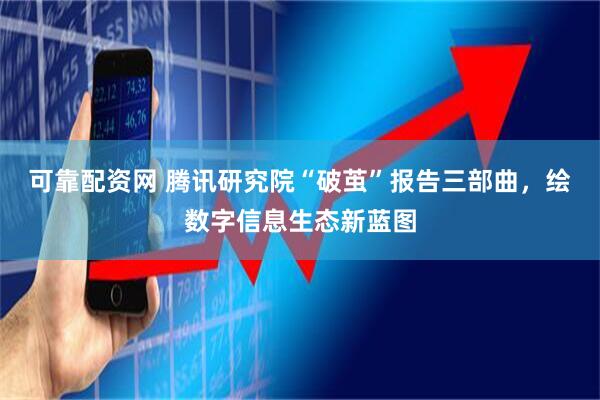 可靠配资网 腾讯研究院“破茧”报告三部曲，绘数字信息生态新蓝图