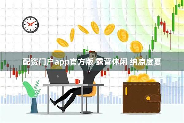 配资门户app官方版 露营休闲 纳凉度夏
