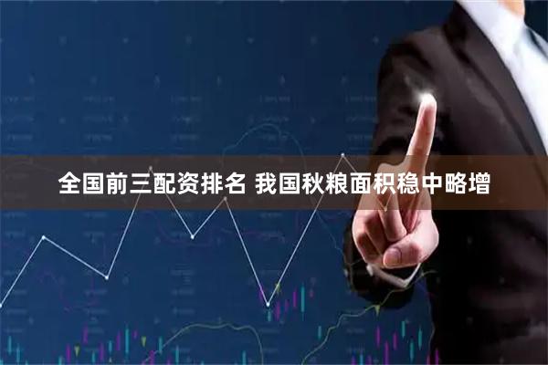 全国前三配资排名 我国秋粮面积稳中略增