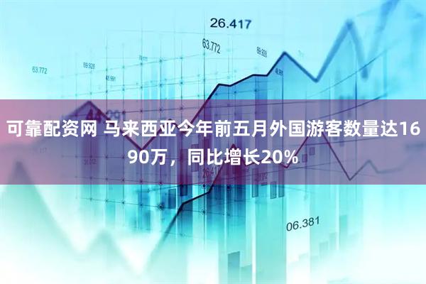 可靠配资网 马来西亚今年前五月外国游客数量达1690万，同比增长20%