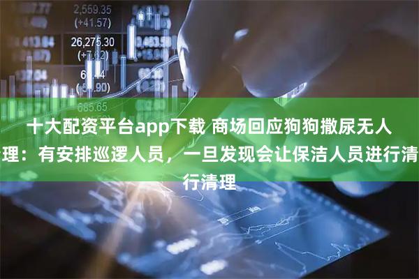 十大配资平台app下载 商场回应狗狗撒尿无人清理：有安排巡逻人员，一旦发现会让保洁人员进行清理