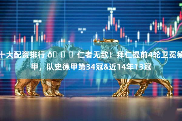 十大配资排行 🏆仁者无敌！拜仁提前4轮卫冕德甲，队史德甲第34冠&近14年13冠