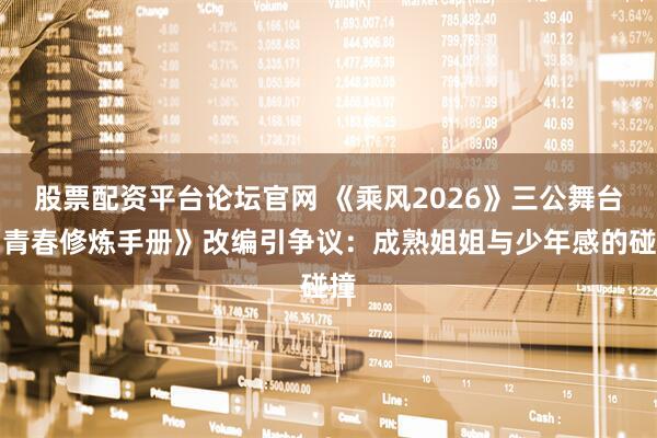 股票配资平台论坛官网 《乘风2026》三公舞台《青春修炼手册》改编引争议：成熟姐姐与少年感的碰撞