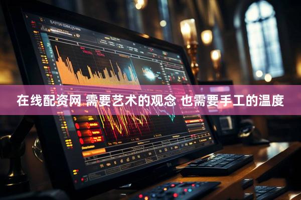在线配资网 需要艺术的观念 也需要手工的温度