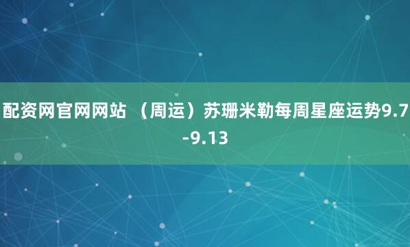 配资网官网网站 （周运）苏珊米勒每周星座运势9.7-9.13