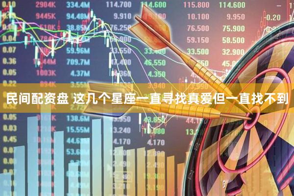 民间配资盘 这几个星座一直寻找真爱但一直找不到